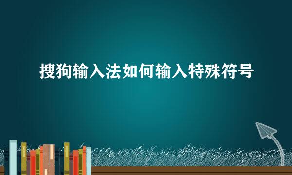 搜狗输入法如何输入特殊符号