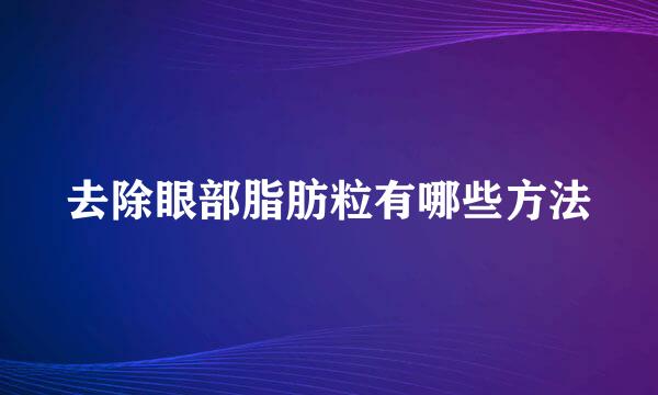 去除眼部脂肪粒有哪些方法