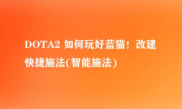 DOTA2 如何玩好蓝猫！改建快捷施法(智能施法)