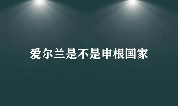爱尔兰是不是申根国家