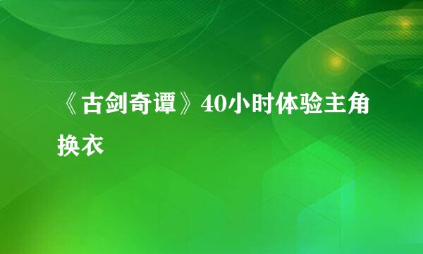 《古剑奇谭》40小时体验主角换衣