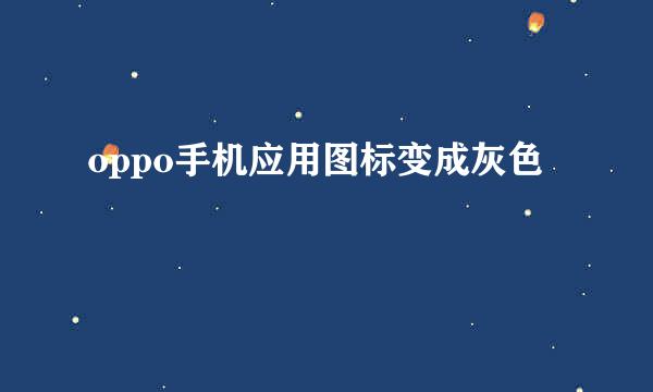 oppo手机应用图标变成灰色
