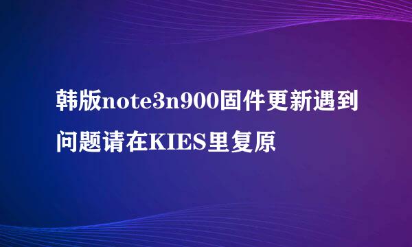 韩版note3n900固件更新遇到问题请在KIES里复原