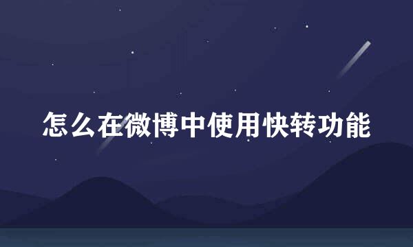 怎么在微博中使用快转功能
