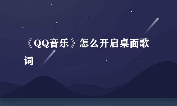 《QQ音乐》怎么开启桌面歌词