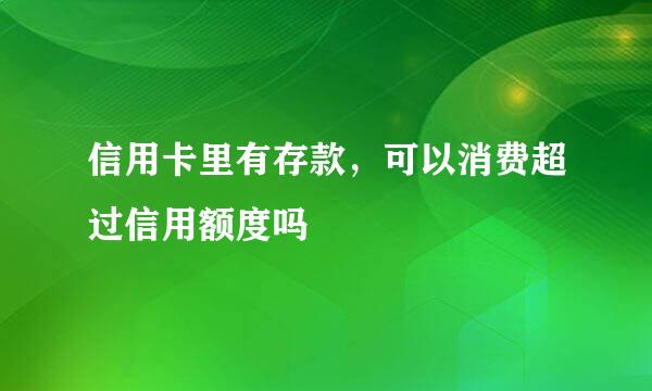 信用卡里有存款，可以消费超过信用额度吗