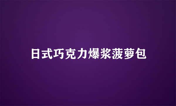 日式巧克力爆浆菠萝包