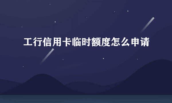 工行信用卡临时额度怎么申请