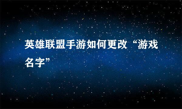 英雄联盟手游如何更改“游戏名字”