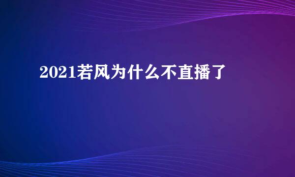 2021若风为什么不直播了