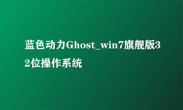 蓝色动力Ghost_win7旗舰版32位操作系统