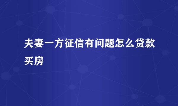 夫妻一方征信有问题怎么贷款买房