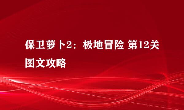 保卫萝卜2：极地冒险 第12关图文攻略