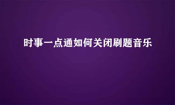 时事一点通如何关闭刷题音乐