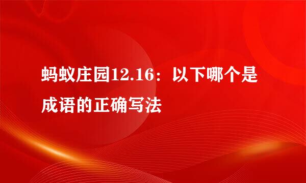 蚂蚁庄园12.16：以下哪个是成语的正确写法