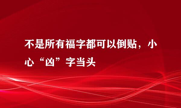 不是所有福字都可以倒贴，小心“凶”字当头
