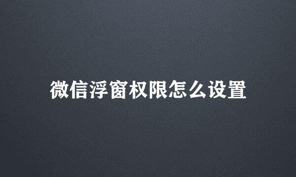 微信浮窗权限怎么设置