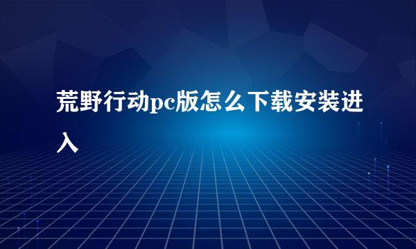 荒野行动pc版怎么下载安装进入
