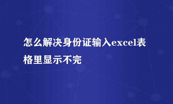 怎么解决身份证输入excel表格里显示不完