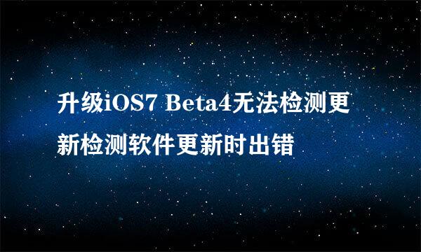 升级iOS7 Beta4无法检测更新检测软件更新时出错