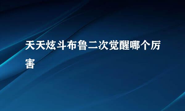 天天炫斗布鲁二次觉醒哪个厉害