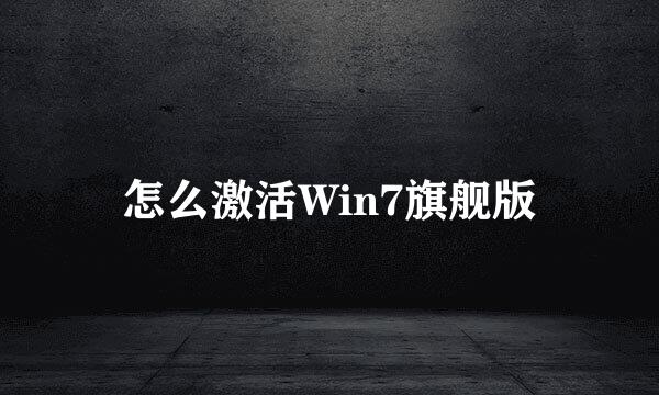 怎么激活Win7旗舰版
