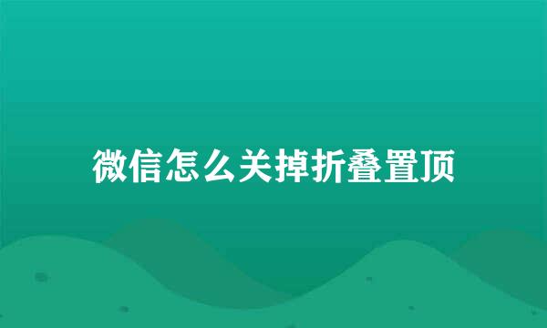 微信怎么关掉折叠置顶