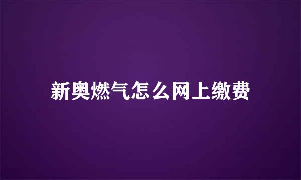 新奥燃气怎么网上缴费