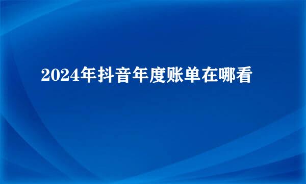 2024年抖音年度账单在哪看