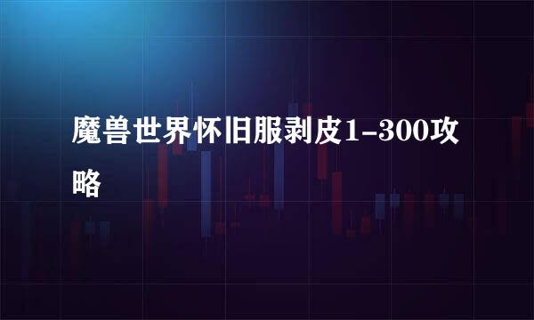 魔兽世界怀旧服剥皮1-300攻略