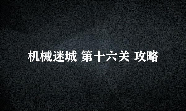 机械迷城 第十六关 攻略