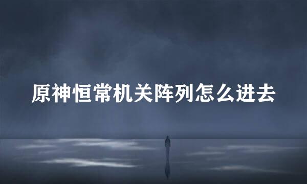 原神恒常机关阵列怎么进去