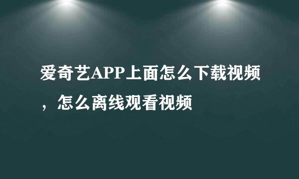 爱奇艺APP上面怎么下载视频，怎么离线观看视频
