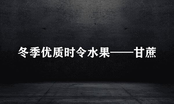 冬季优质时令水果——甘蔗
