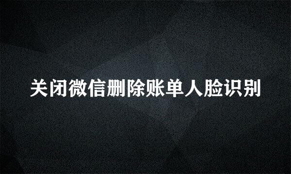 关闭微信删除账单人脸识别