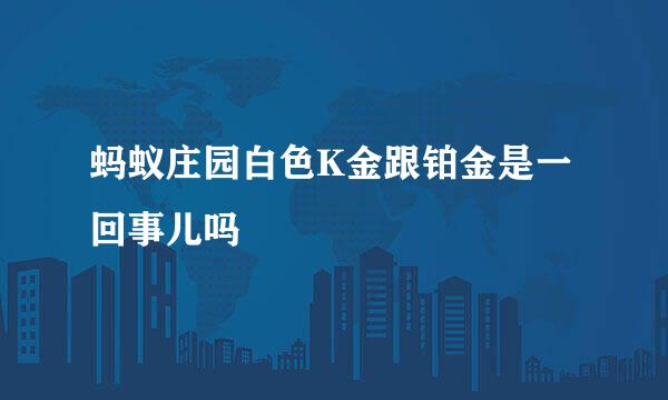 蚂蚁庄园白色K金跟铂金是一回事儿吗