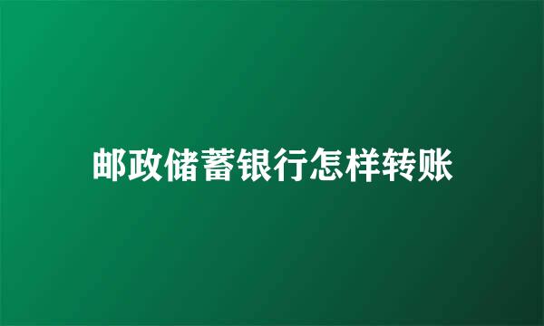 邮政储蓄银行怎样转账