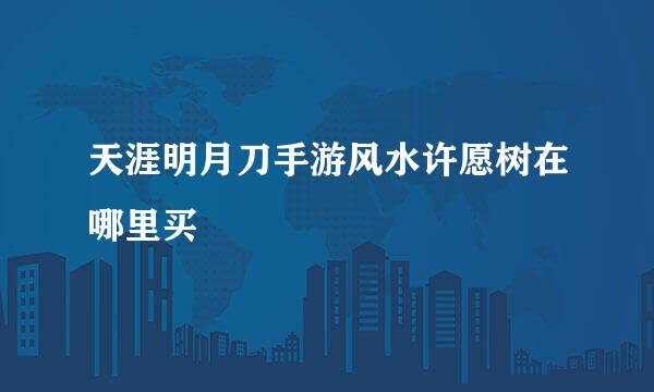 天涯明月刀手游风水许愿树在哪里买