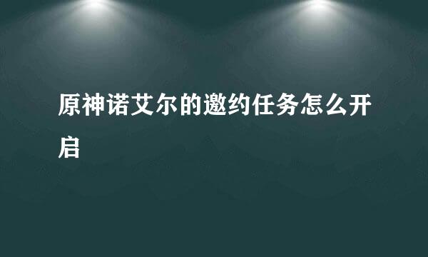 原神诺艾尔的邀约任务怎么开启