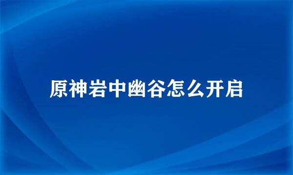 原神岩中幽谷怎么开启
