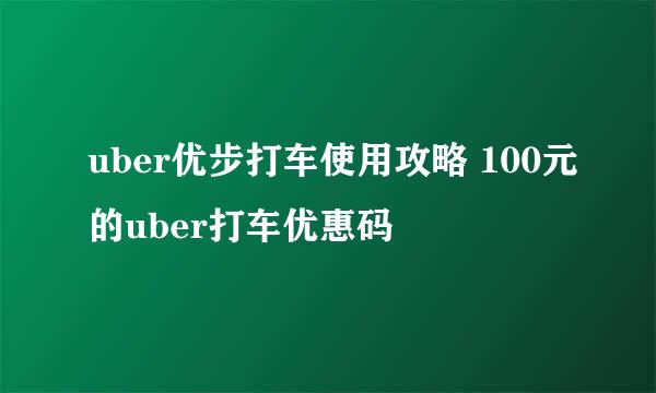 uber优步打车使用攻略 100元的uber打车优惠码