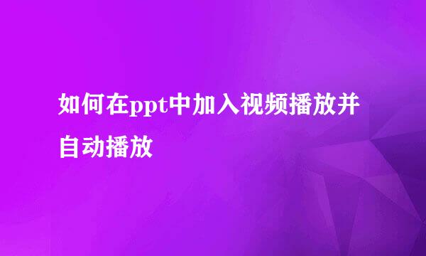 如何在ppt中加入视频播放并自动播放