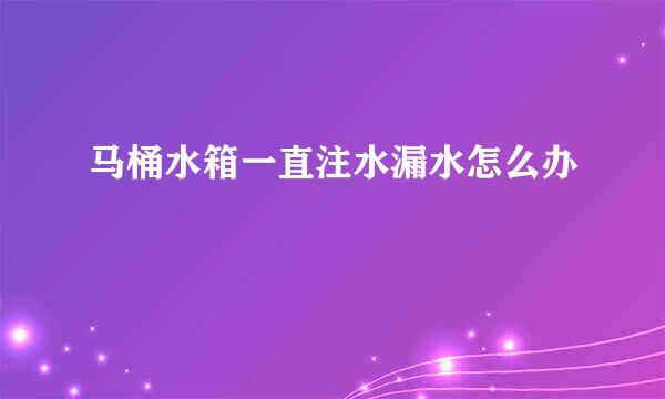 马桶水箱一直注水漏水怎么办