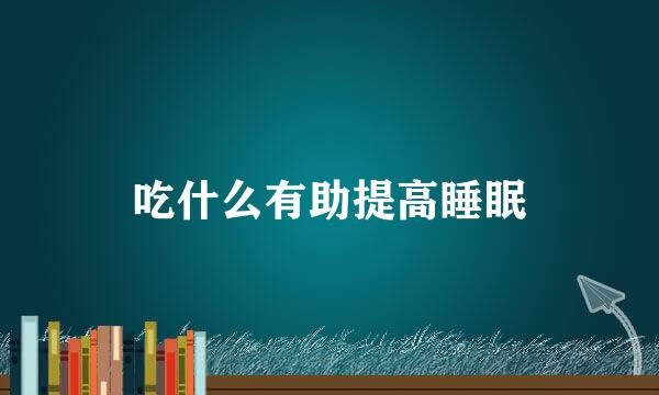 吃什么有助提高睡眠