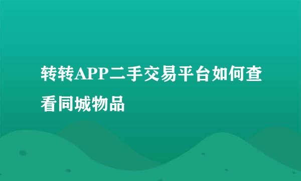 转转APP二手交易平台如何查看同城物品