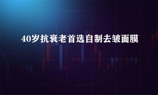 40岁抗衰老首选自制去皱面膜