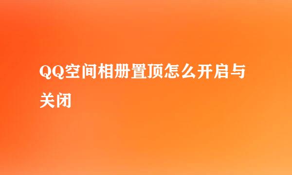 QQ空间相册置顶怎么开启与关闭