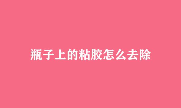 瓶子上的粘胶怎么去除