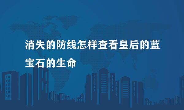 消失的防线怎样查看皇后的蓝宝石的生命