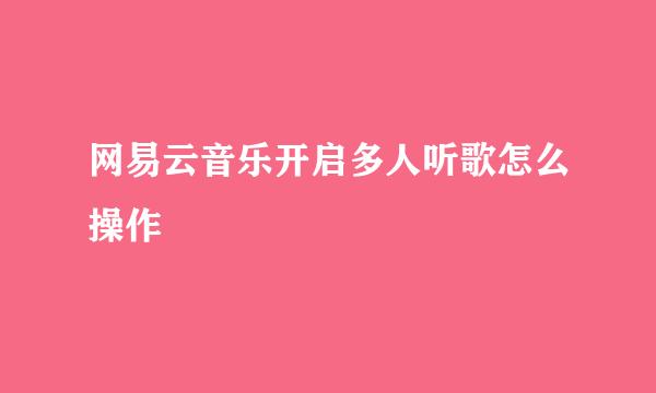网易云音乐开启多人听歌怎么操作